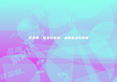 评茶师：茶文化新宠，品质生活引领者