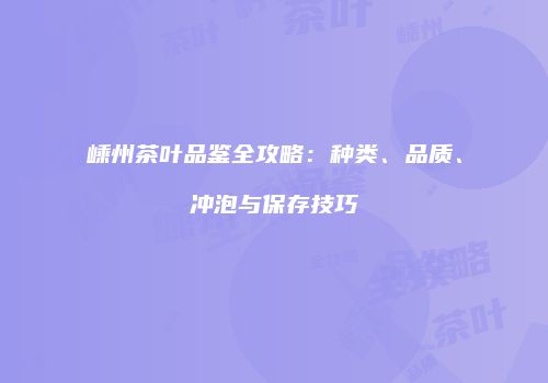 嵊州茶叶品鉴全攻略：种类、品质、冲泡与保存技巧