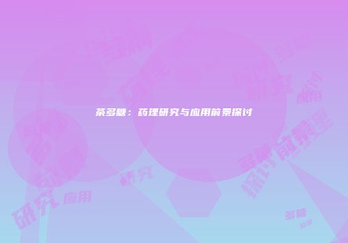 茶多糖：药理研究与应用前景探讨