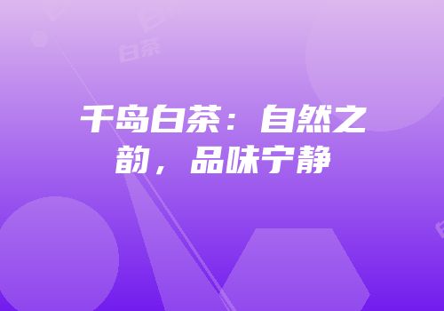 千岛白茶：自然之韵，品味宁静