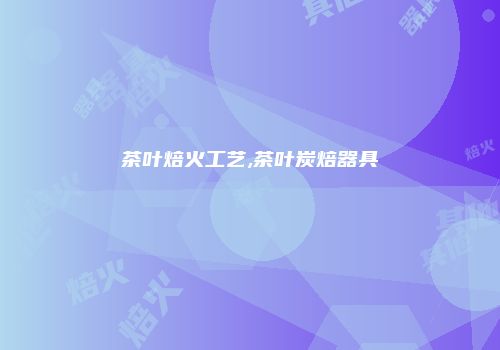 茶叶焙火工艺,茶叶炭焙器具