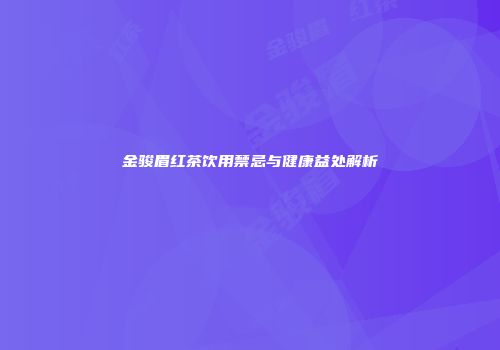 金骏眉红茶饮用禁忌与健康益处解析