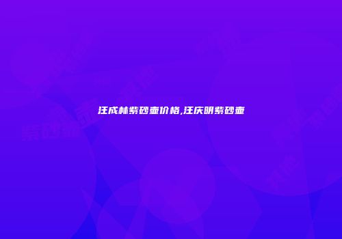 汪成林紫砂壶价格,汪庆明紫砂壶