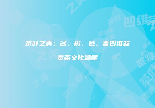 茶叶之美：名、形、色、香四维鉴赏茶文化精髓