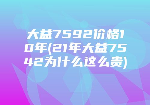 大益7592价格10年(21年大益7542为什么这么贵)