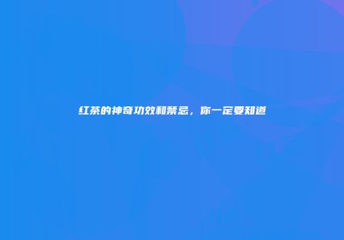 红茶的神奇功效和禁忌，你一定要知道