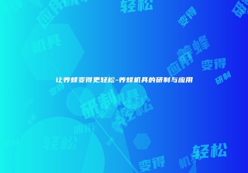 让养蜂变得更轻松-养蜂机具的研制与应用