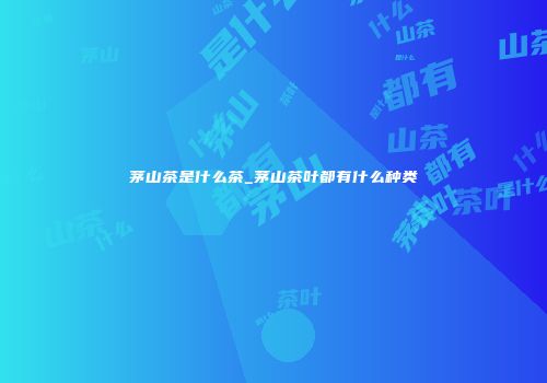 茅山茶是什么茶_茅山茶叶都有什么种类