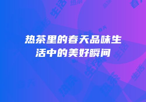 热茶里的春天品味生活中的美好瞬间