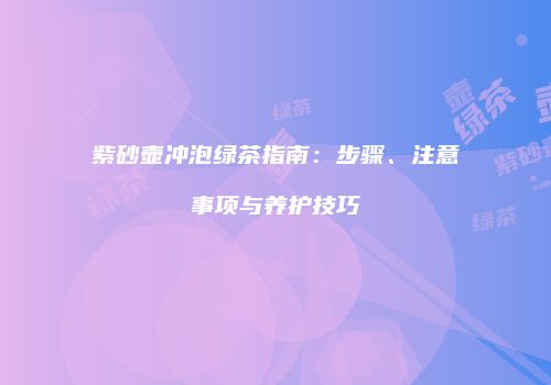 紫砂壶冲泡绿茶指南：步骤、注意事项与养护技巧