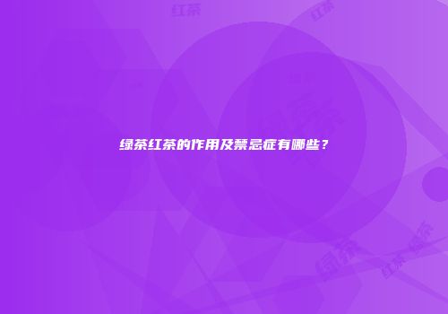 绿茶红茶的作用及禁忌症有哪些？