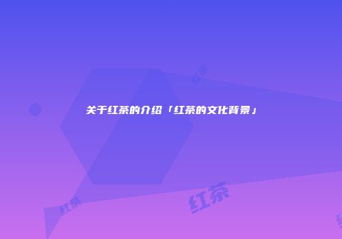 关于红茶的介绍「红茶的文化背景」