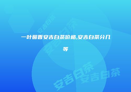 一叶馨香安吉白茶价格,安吉白茶分几等
