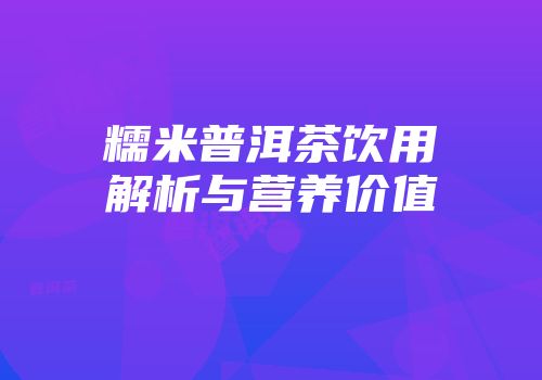 糯米普洱茶饮用解析与营养价值