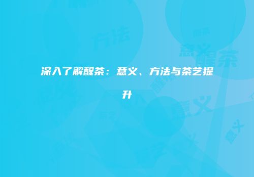 深入了解醒茶：意义、方法与茶艺提升