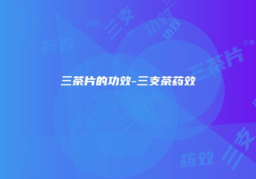 三茶片的功效-三支茶药效