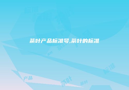茶叶产品标准号,茶叶的标准