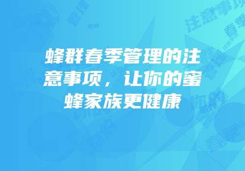 蜂群春季管理的注意事项，让你的蜜蜂家族更健康