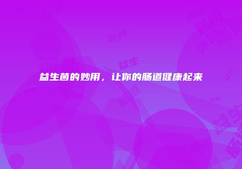 益生菌的妙用，让你的肠道健康起来