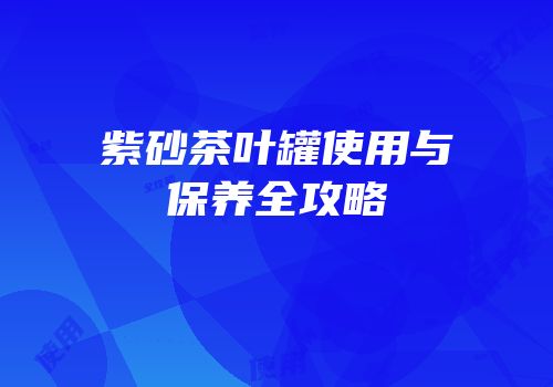 紫砂茶叶罐使用与保养全攻略