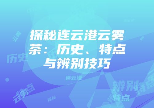 探秘连云港云雾茶：历史、特点与辨别技巧