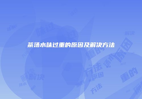 茶汤水味过重的原因及解决方法