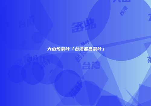 大山坞茶叶「台湾名品茶叶」