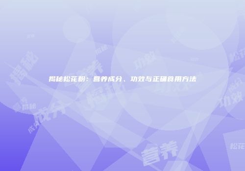 揭秘松花粉：营养成分、功效与正确食用方法