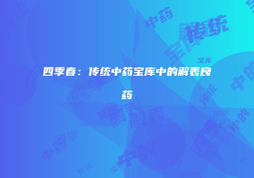 四季春：传统中药宝库中的解表良药