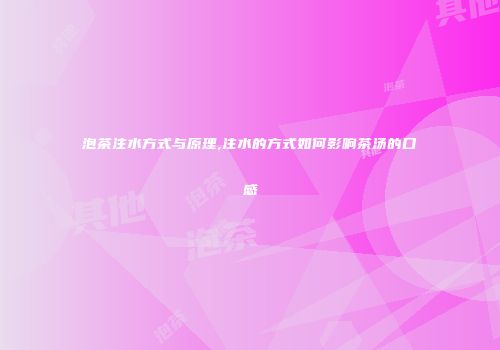 泡茶注水方式与原理,注水的方式如何影响茶汤的口感