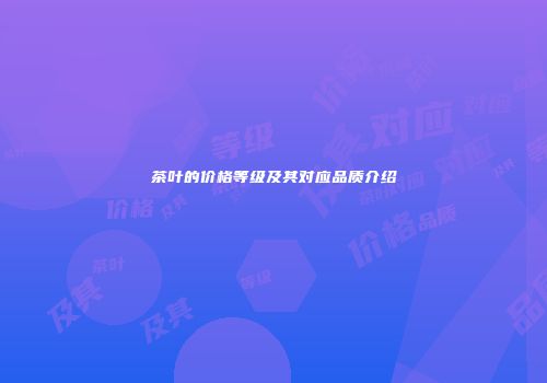 茶叶的价格等级及其对应品质介绍