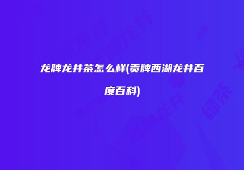 龙牌龙井茶怎么样(贡牌西湖龙井百度百科)