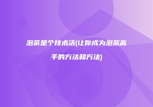 泡茶是个技术活(让你成为泡茶高手的方法和方法)