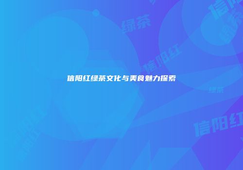 信阳红绿茶文化与美食魅力探索