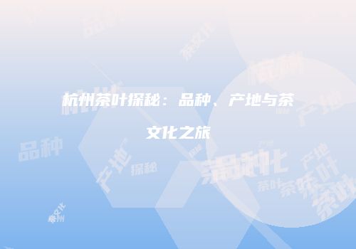 杭州茶叶探秘：品种、产地与茶文化之旅
