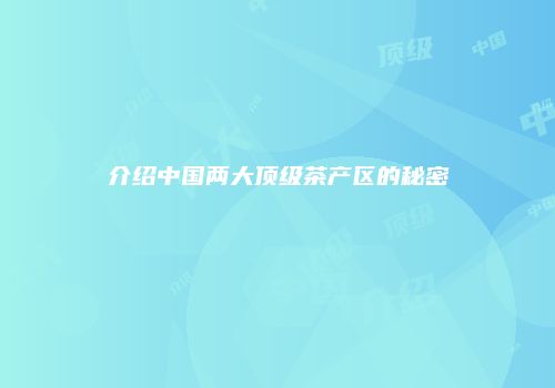 介绍中国两大顶级茶产区的秘密