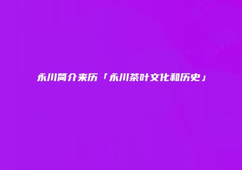 永川简介来历「永川茶叶文化和历史」