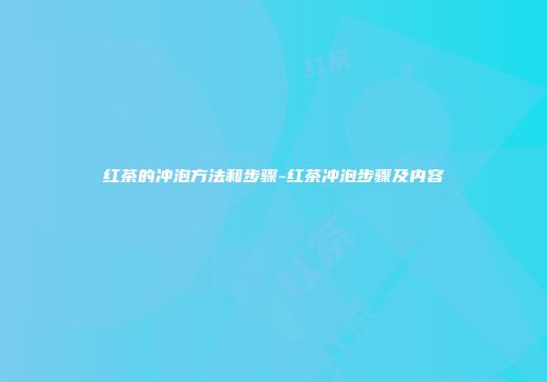 红茶的冲泡方法和步骤-红茶冲泡步骤及内容