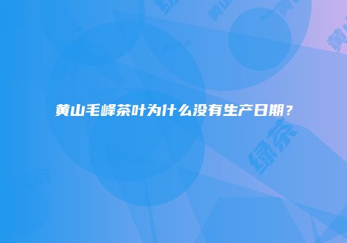 黄山毛峰茶叶为什么没有生产日期？
