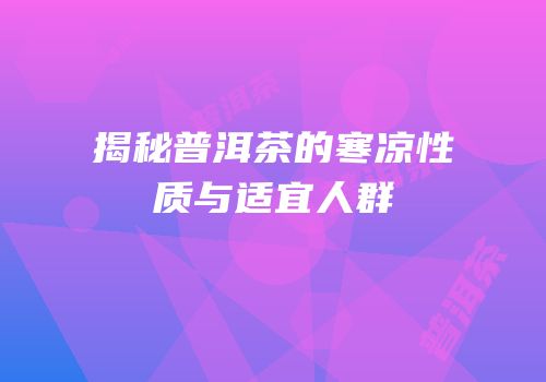 揭秘普洱茶的寒凉性质与适宜人群