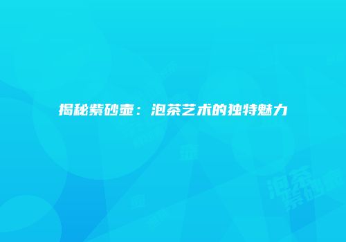 揭秘紫砂壶：泡茶艺术的独特魅力