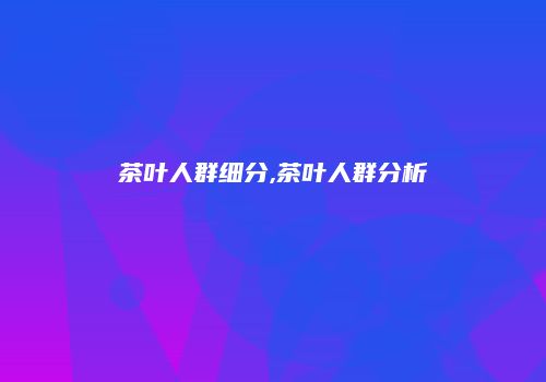 茶叶人群细分,茶叶人群分析