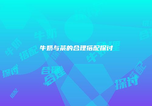 牛奶与茶的合理搭配探讨