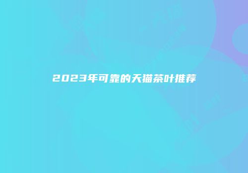 2023年可靠的天猫茶叶推荐