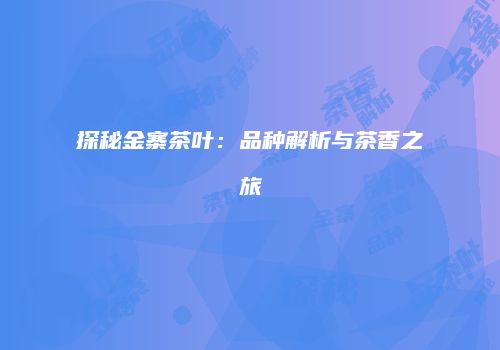 探秘金寨茶叶：品种解析与茶香之旅