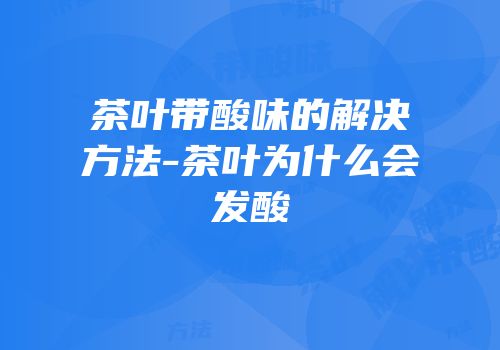 茶叶带酸味的解决方法-茶叶为什么会发酸