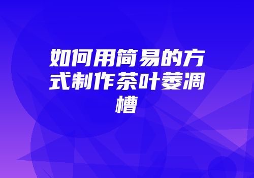 如何用简易的方式制作茶叶萎凋槽