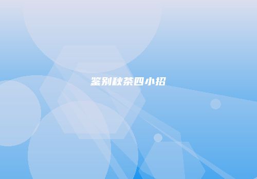 鉴别秋茶四小招