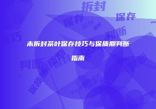 未拆封茶叶保存技巧与保质期判断指南