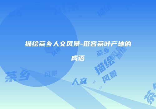 描绘茶乡人文风景-形容茶叶产地的成语